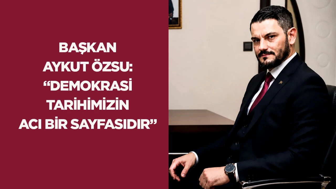 Başkan Aykut &Ouml;zsu: &ldquo;Demokrasi Tarihimizin Acı Bir Sayfasıdır&rdquo;