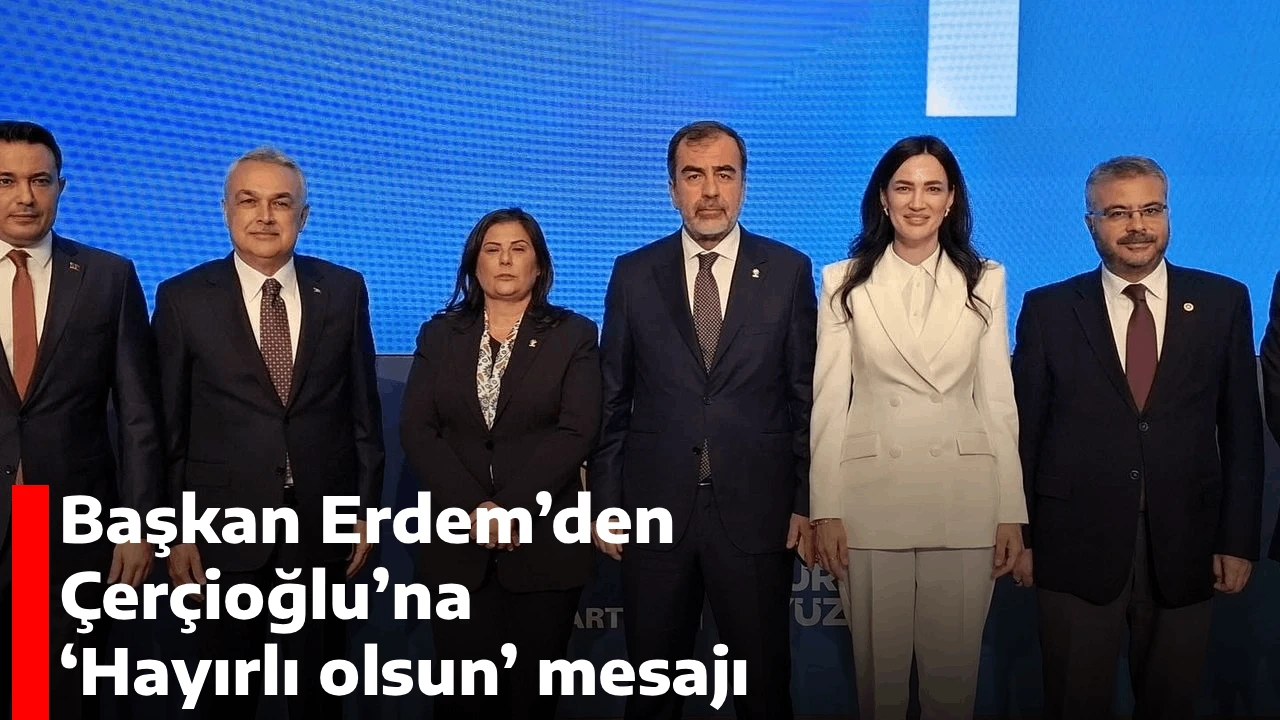 Başkan Erdem&rsquo;den &Ccedil;er&ccedil;ioğlu&rsquo;na &lsquo;Hayırlı olsun&rsquo; mesajı