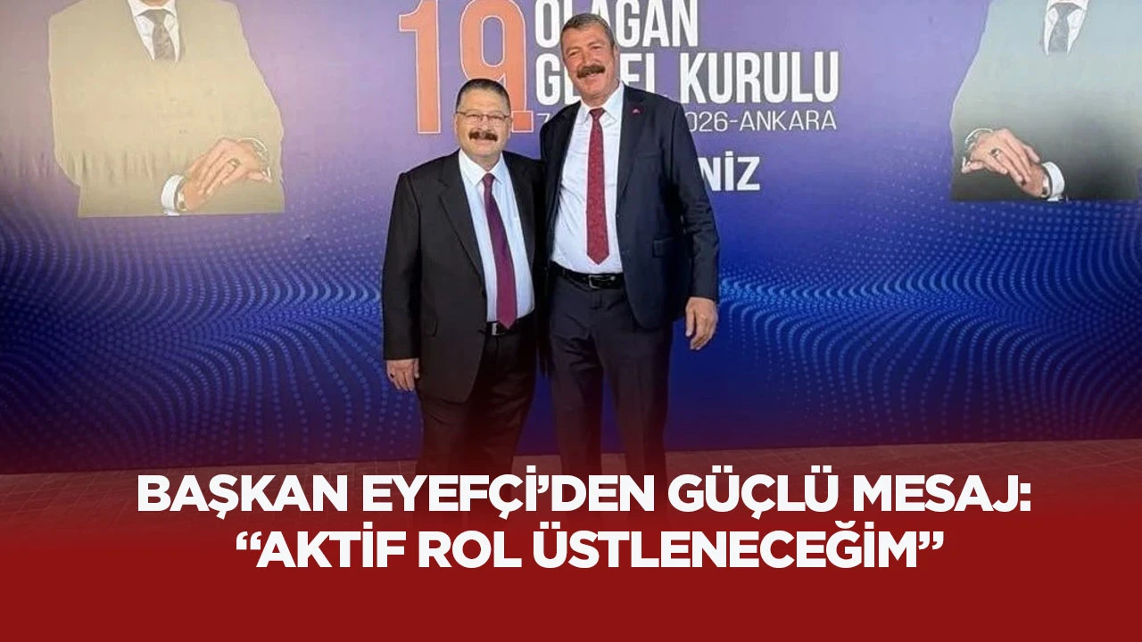 BAŞKAN EYEF&Ccedil;İ&rsquo;DEN G&Uuml;&Ccedil;L&Uuml; MESAJ: &ldquo;AKTİF ROL &Uuml;STLENECEĞİM&rdquo;