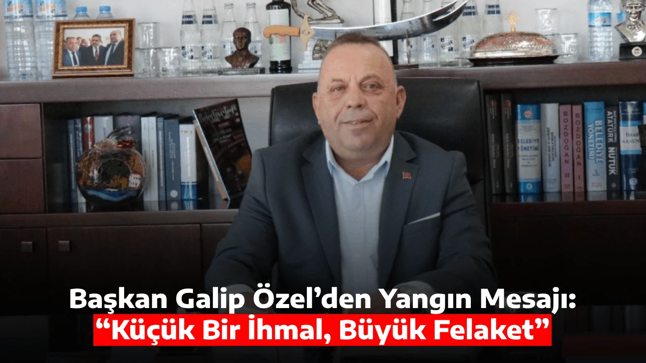 Başkan Galip &Ouml;zel&rsquo;den Yangın Mesajı: &ldquo;K&uuml;&ccedil;&uuml;k Bir İhmal, B&uuml;y&uuml;k Felaket&rdquo;