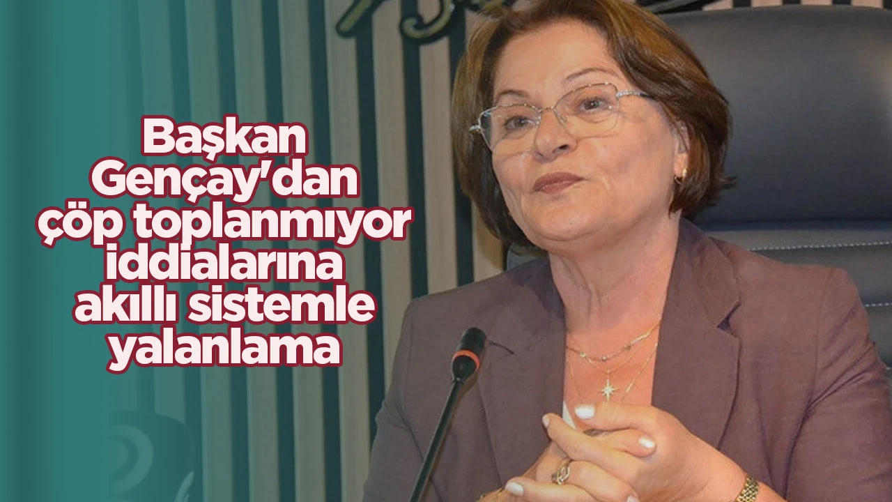 Başkan Gen&ccedil;ay'dan &ccedil;&ouml;p toplanmıyor iddialarına akıllı sistemle yalanlama