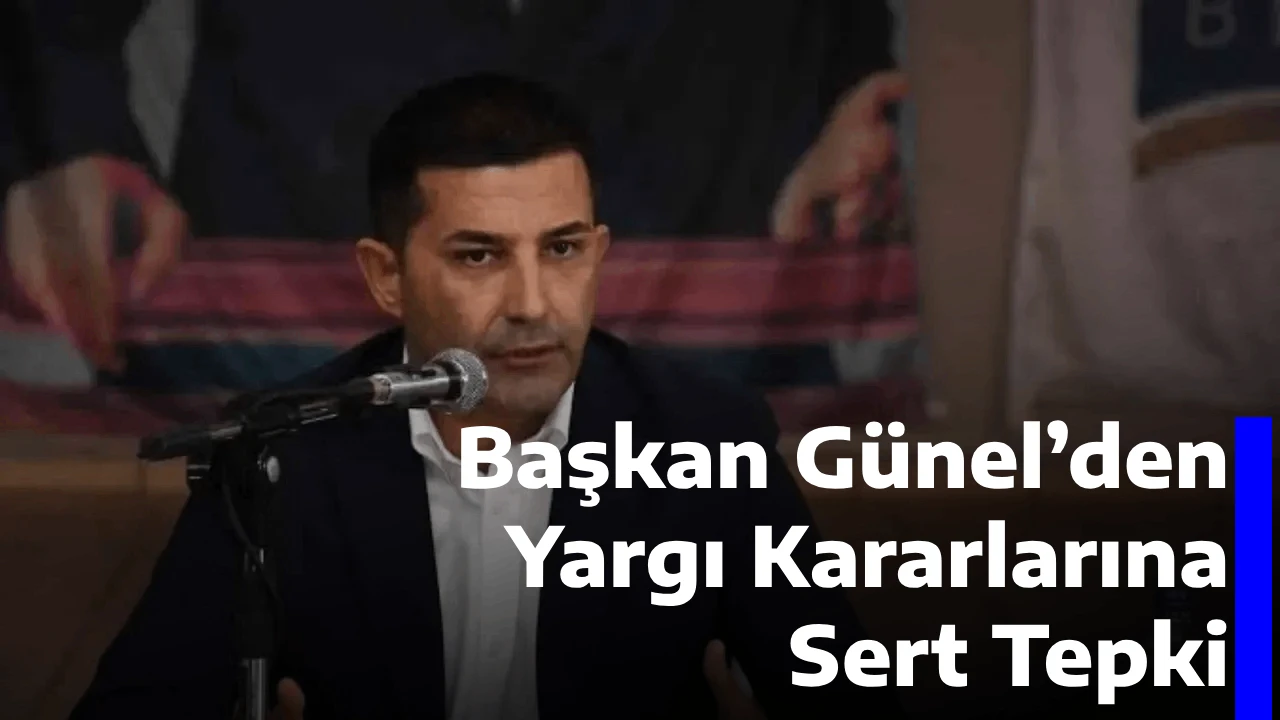 Başkan Günel’den Yargı Kararlarına Sert Tepki