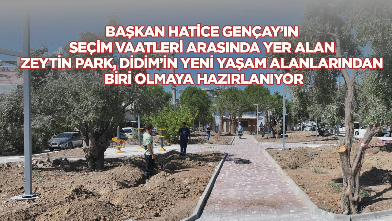 Başkan Hatice Gen&ccedil;ay&rsquo;ın Se&ccedil;im Vaatleri Arasında Yer Alan Zeytin Park, Didim&rsquo;in Yeni Yaşam Alanlarından Biri Olmaya Hazırlanıyor