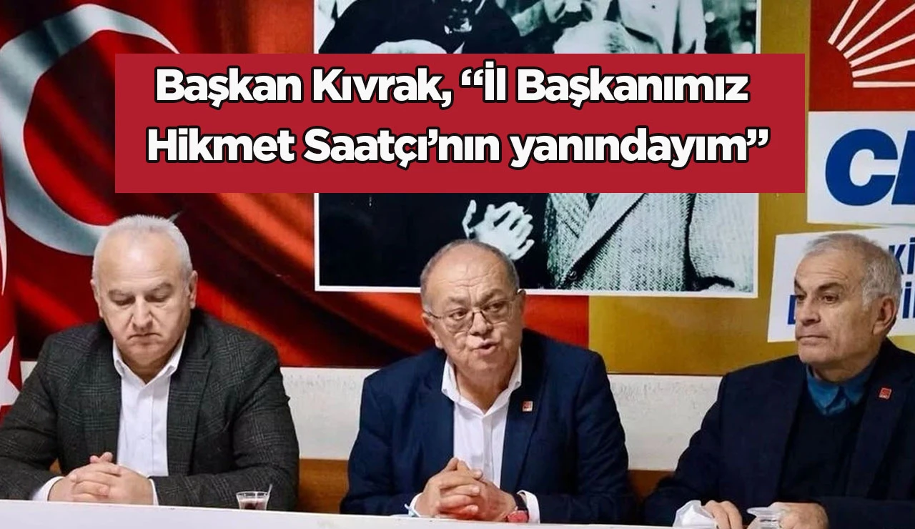Başkan Kıvrak, &ldquo;İl Başkanımız Hikmet Saat&ccedil;ı&rsquo;nın yanındayım&rdquo;
