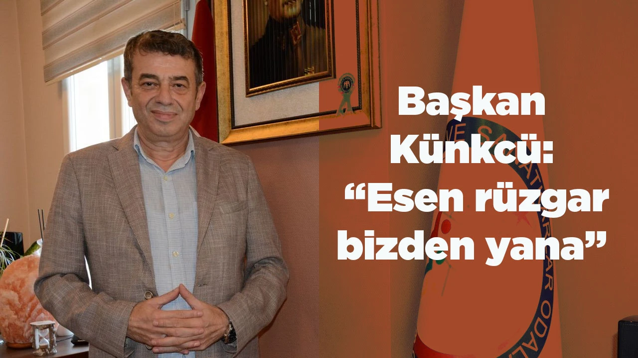 Başkan K&uuml;nkc&uuml;: &ldquo;Esen r&uuml;zgar bizden yana&rdquo;