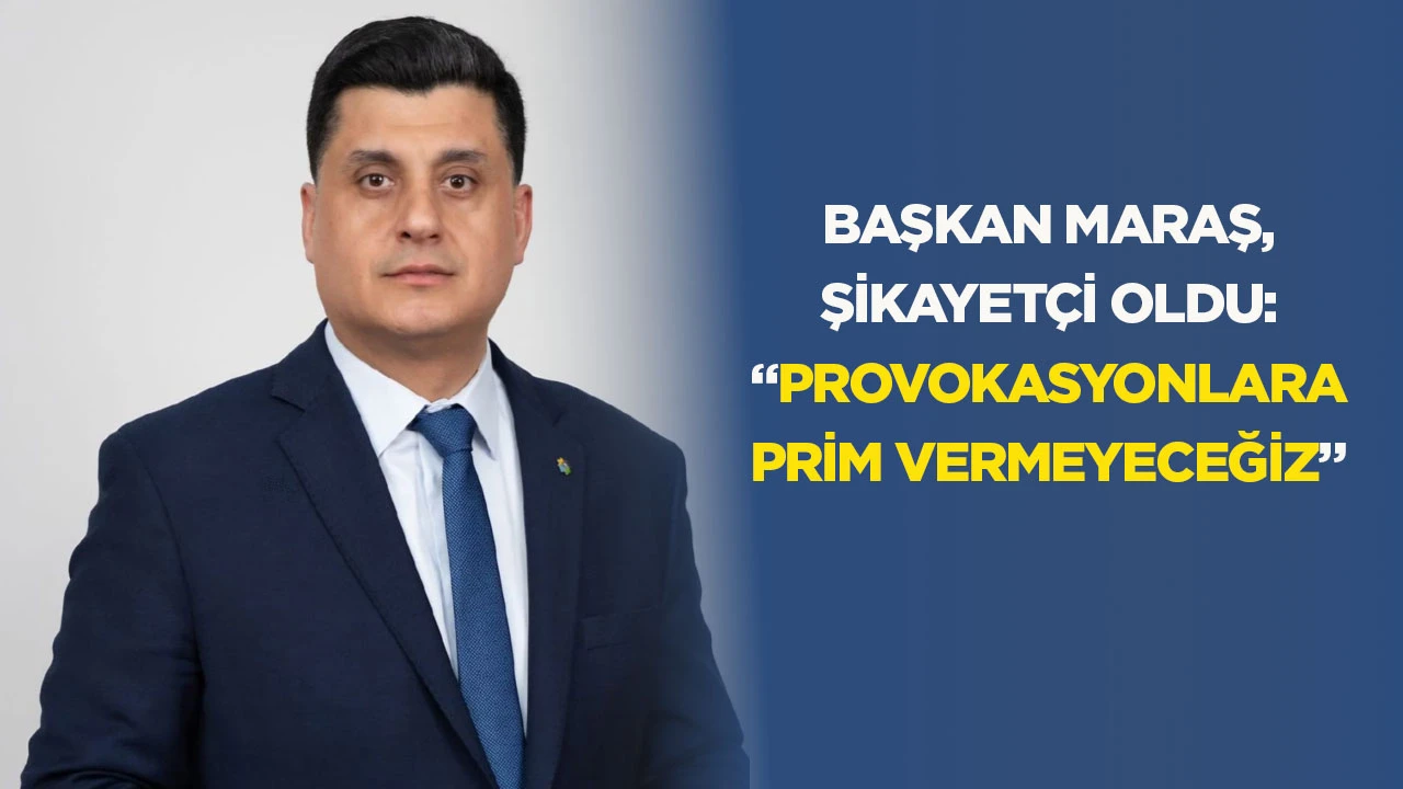 Başkan Maraş, şikayet&ccedil;i oldu: &ldquo;Provokasyonlara prim vermeyeceğiz&rdquo;
