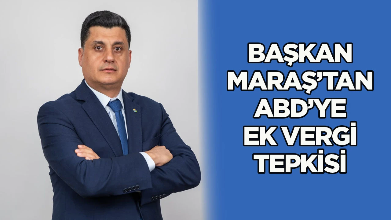 Başkan Maraş&rsquo;tan ABD&rsquo;ye ek vergi tepkisi