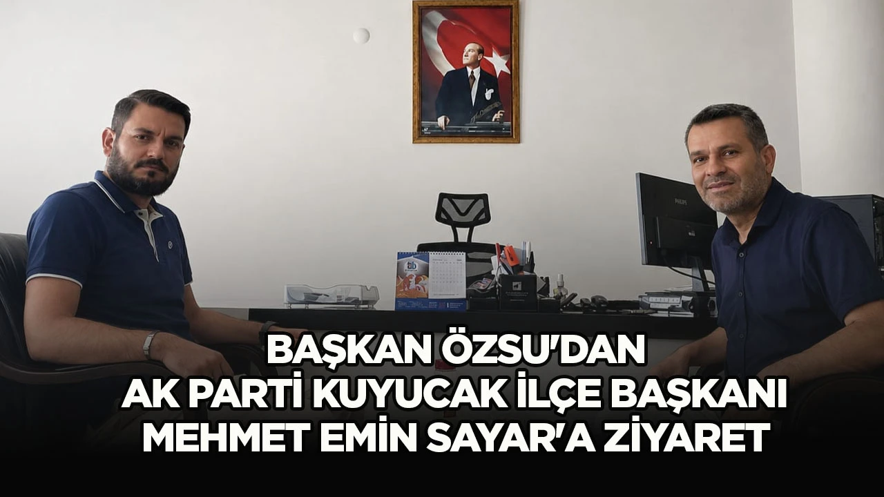 Başkan &Ouml;zsu'dan AK Parti Kuyucak İl&ccedil;e Başkanı Mehmet Emin Sayar'a Ziyaret