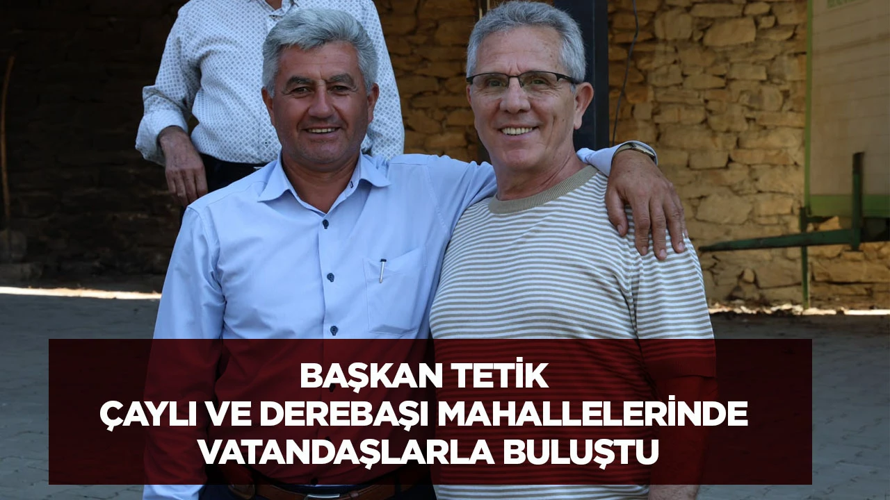 Başkan Tetik &Ccedil;aylı ve Derebaşı mahallelerinde vatandaşlarla buluştu