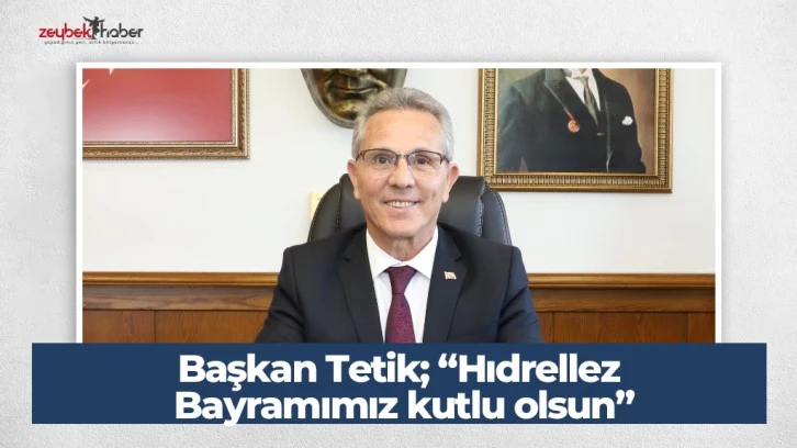 Başkan Tetik; &ldquo;Hıdrellez Bayramımız kutlu olsun&rdquo;