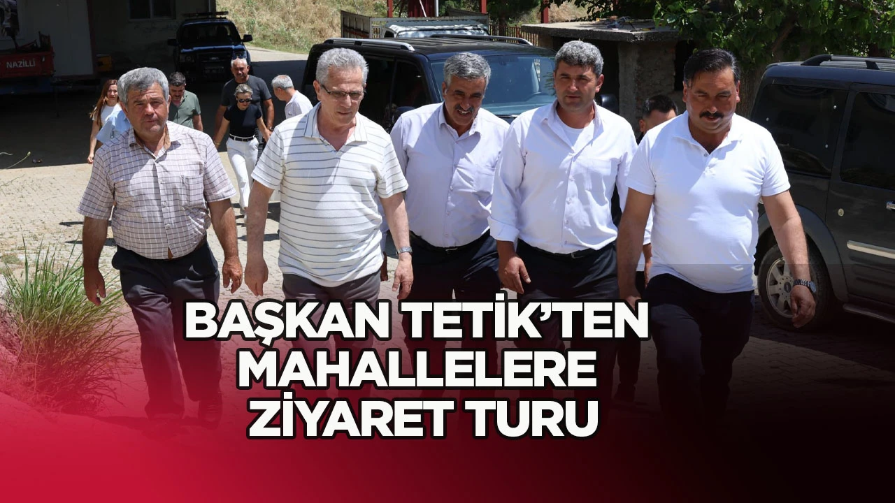 BAŞKAN TETİK&rsquo;TEN MAHALLELERE ZİYARET TURU