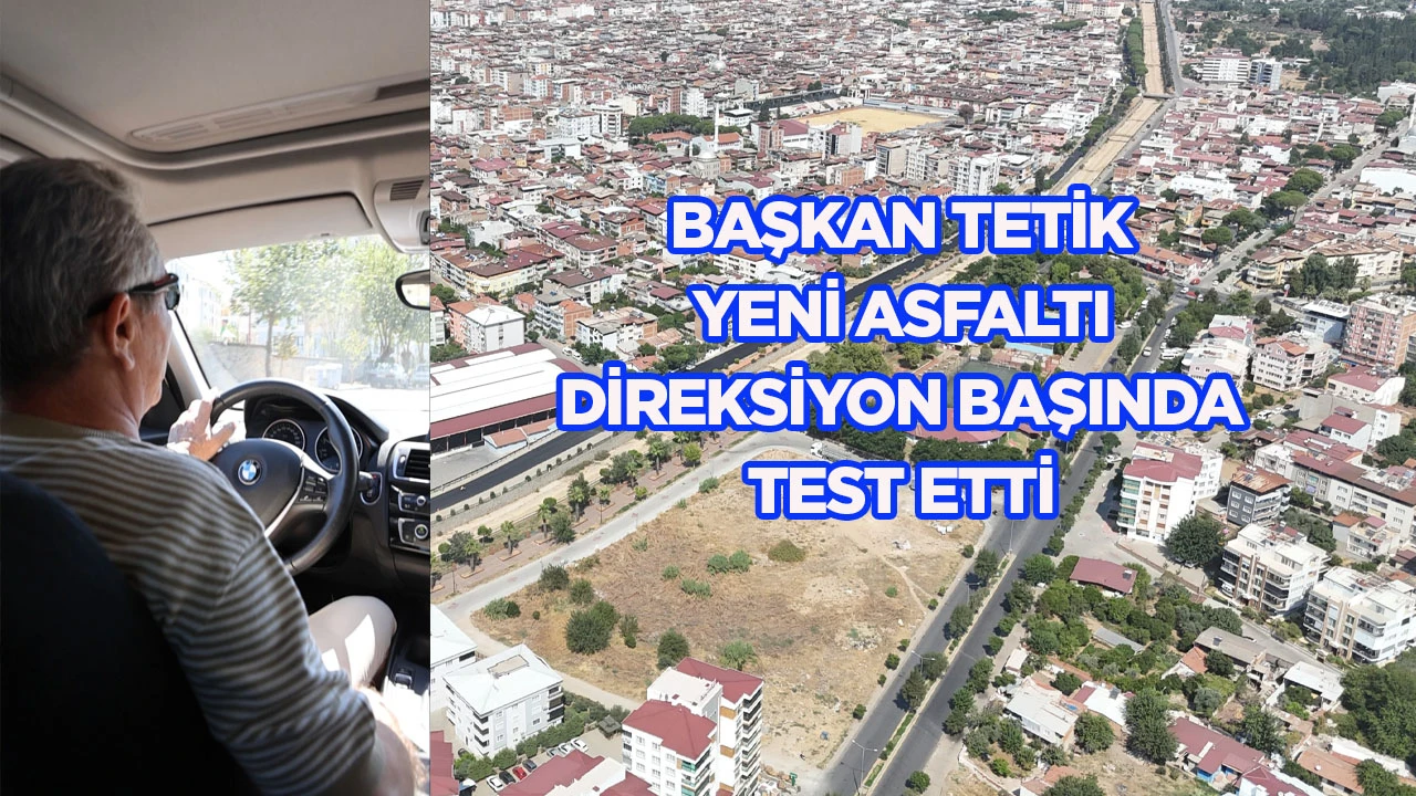 Başkan Tetik yeni asfaltı direksiyon başında test etti