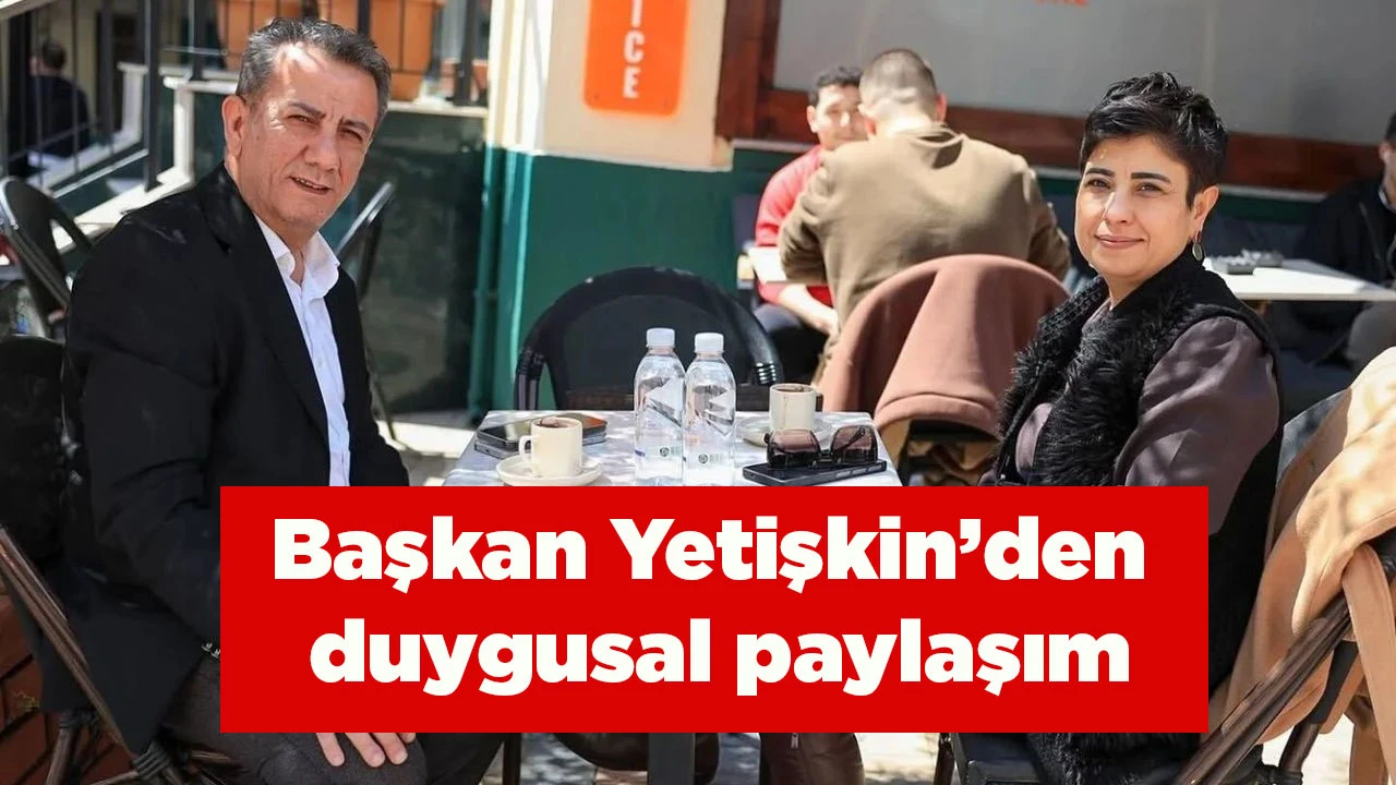 Başkan Yetişkin&rsquo;den duygusal paylaşım