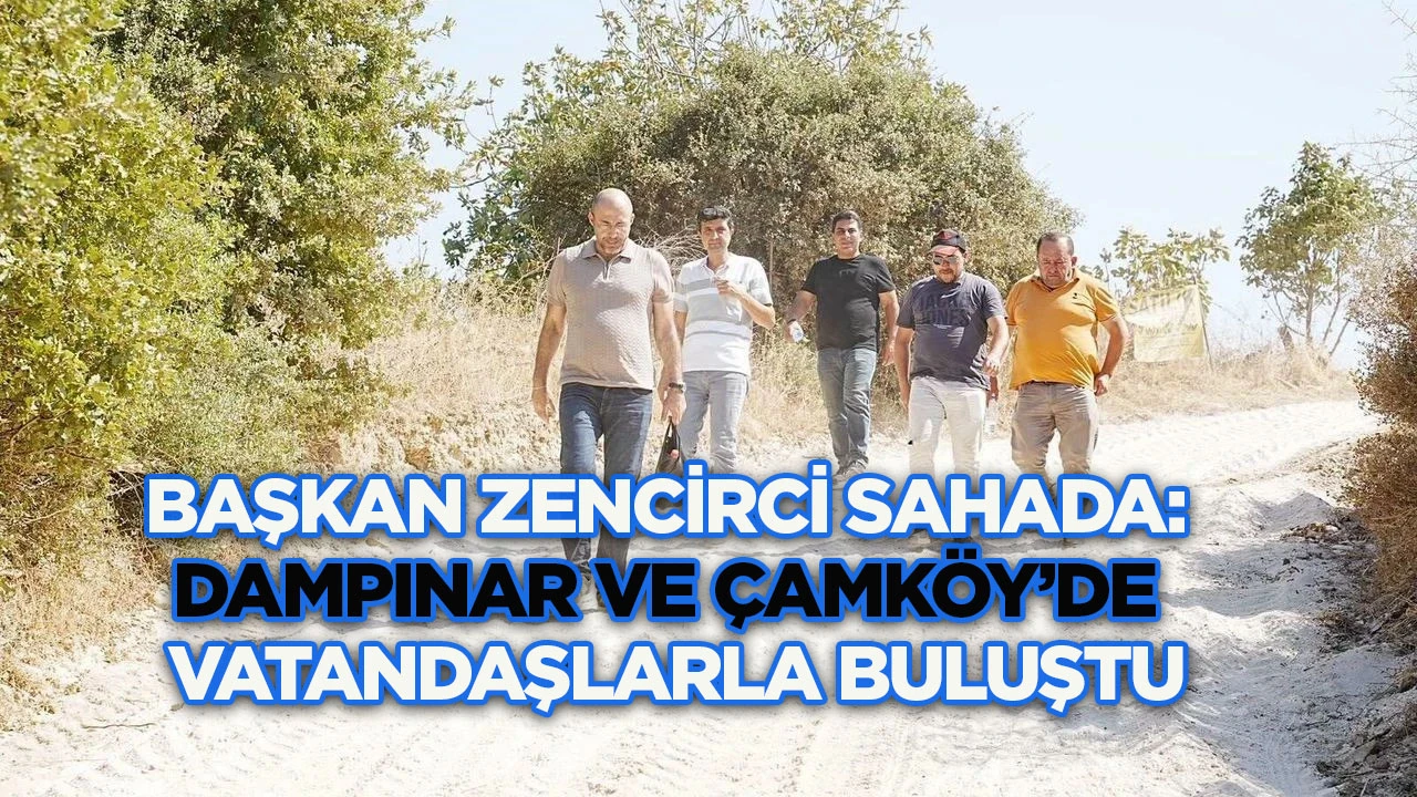 Başkan Zencirci Sahada: Dampınar ve &Ccedil;amk&ouml;y'de Vatandaşlarla Buluştu