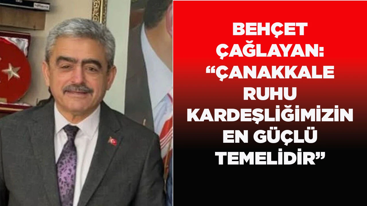 BEH&Ccedil;ET &Ccedil;AĞLAYAN: &ldquo;&Ccedil;ANAKKALE RUHU KARDEŞLİĞİMİZİN EN G&Uuml;&Ccedil;L&Uuml; TEMELİDİR&rdquo;