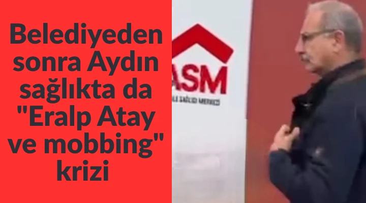 Belediyeden sonra Aydın sağlıkta da "Eralp Atay ve mobbing" krizi!