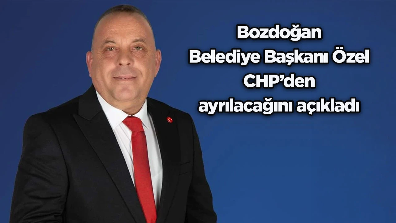Bozdoğan Belediye Başkanı &Ouml;zel CHP&rsquo;den ayrılacağını a&ccedil;ıkladı