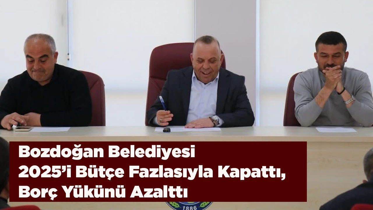 Bozdoğan Belediyesi 2025&rsquo;i B&uuml;t&ccedil;e Fazlasıyla Kapattı, Bor&ccedil; Y&uuml;k&uuml;n&uuml; Azalttı