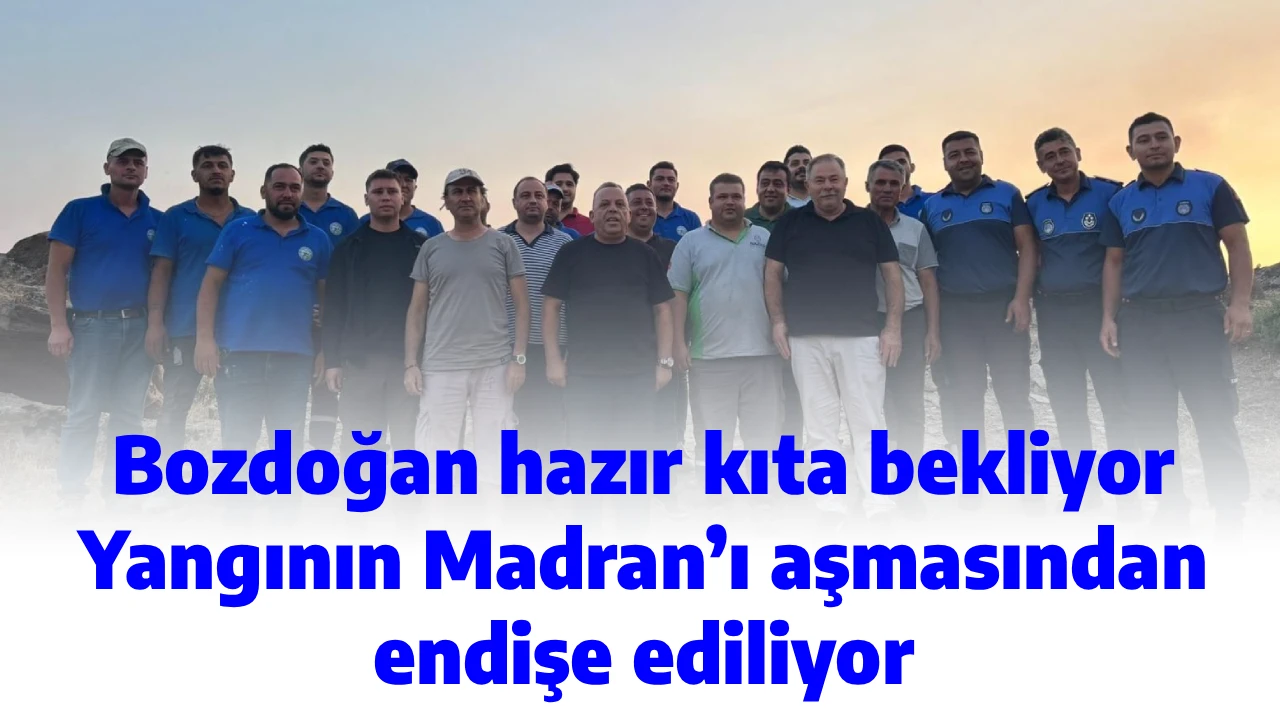 Bozdoğan hazır kıta bekliyor, Yangının Madran&rsquo;ı aşmasından endişe ediliyor