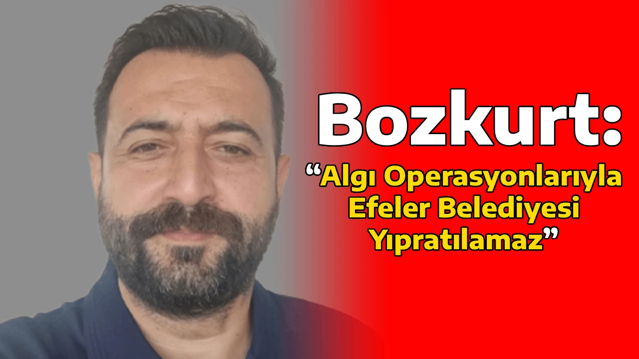 Bozkurt: &ldquo;Algı Operasyonlarıyla Efeler Belediyesi Yıpratılamaz&rdquo;