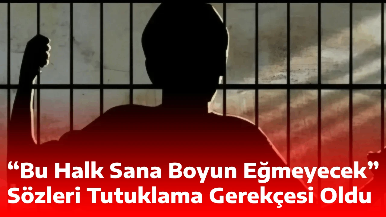 “Bu Halk Sana Boyun Eğmeyecek” Sözleri Tutuklama Gerekçesi Oldu