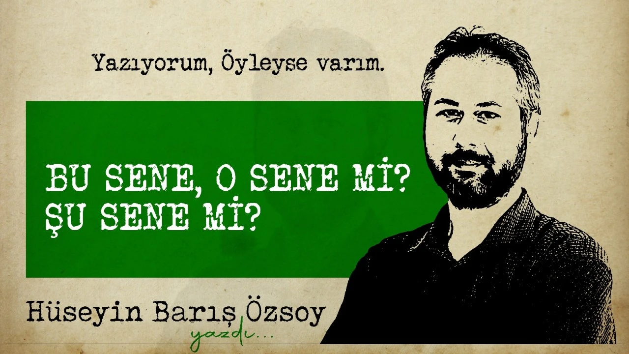 BU SENE, O SENE Mİ? ŞU SENE Mİ?