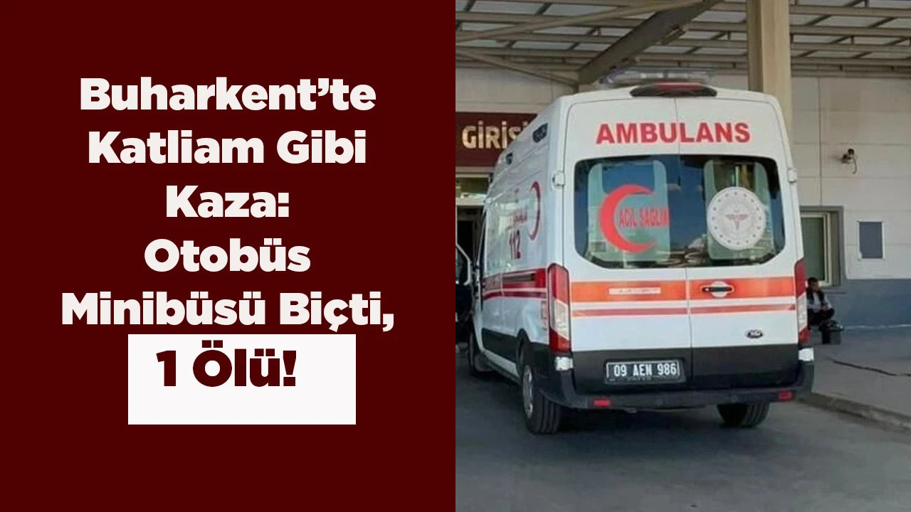 Buharkent&rsquo;te Katliam Gibi Kaza: Otob&uuml;s Minib&uuml;s&uuml; Bi&ccedil;ti, 1 &Ouml;l&uuml;!