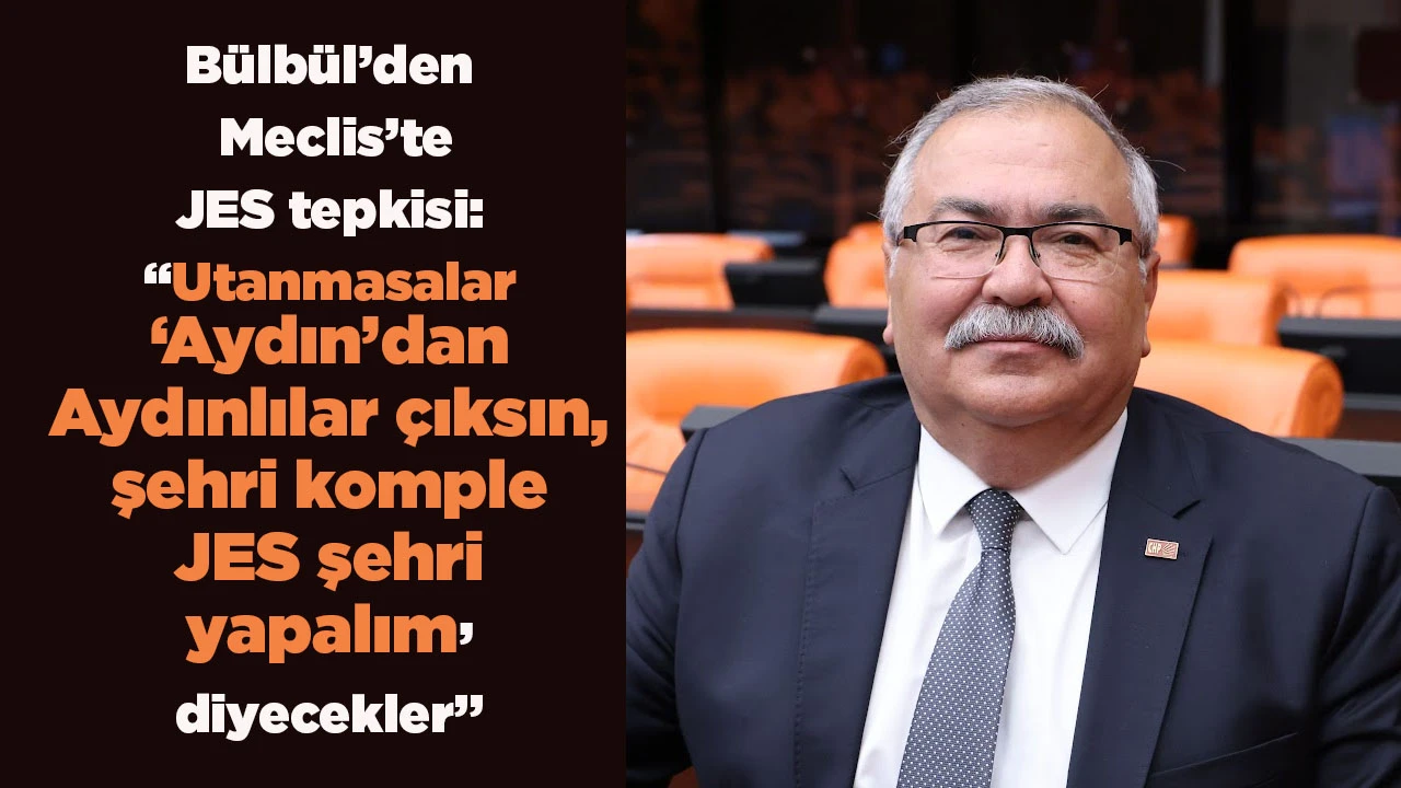 B&uuml;lb&uuml;l&rsquo;den Meclis&rsquo;te JES tepkisi: &ldquo;Utanmasalar &lsquo;Aydın&rsquo;dan Aydınlılar &ccedil;ıksın, şehri komple JES şehri yapalım&rsquo; diyecekler&rdquo;