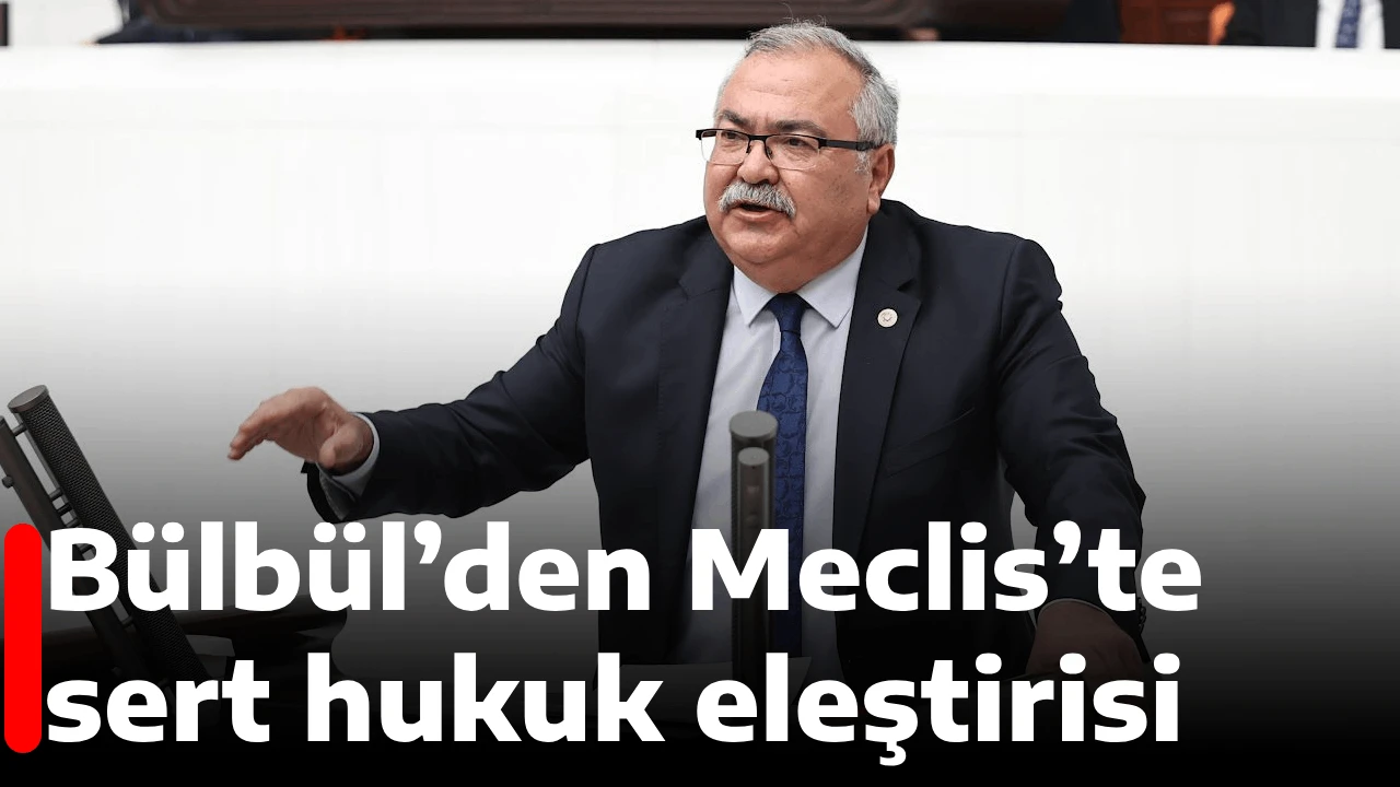 Bülbül’den Meclis’te sert hukuk eleştirisi 