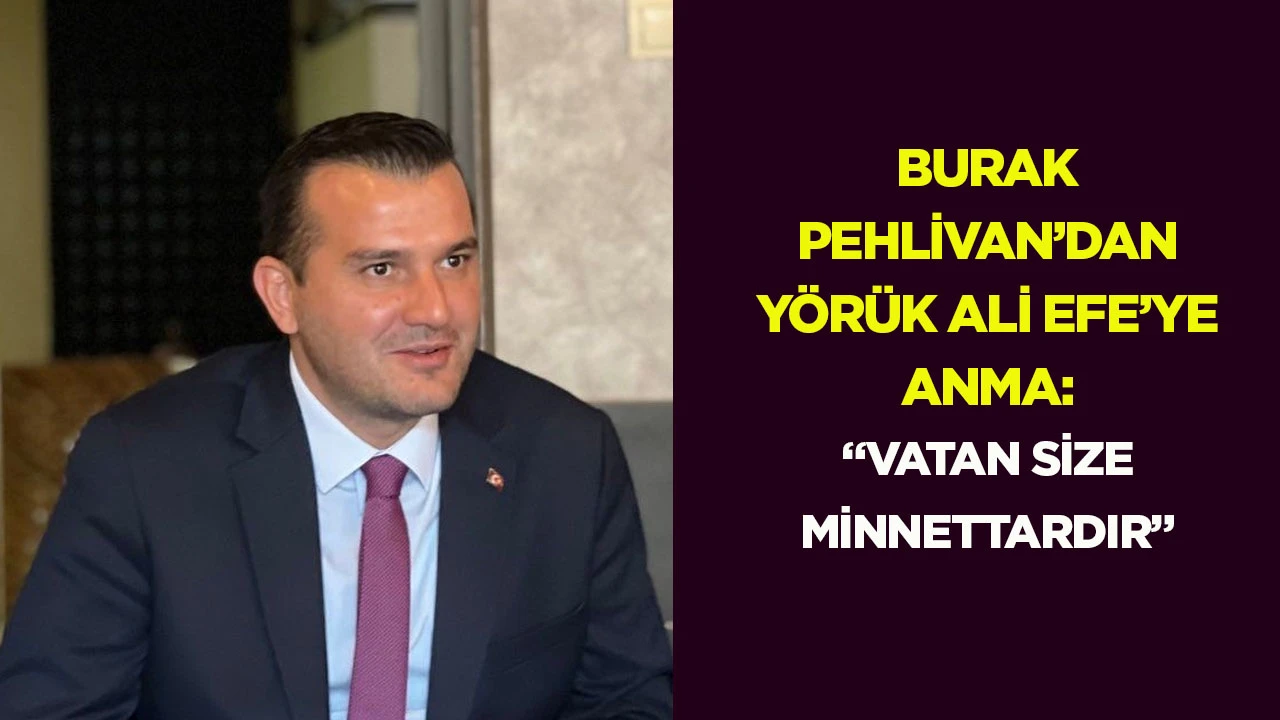 Burak Pehlivan&rsquo;dan Y&ouml;r&uuml;k Ali Efe&rsquo;ye anma: &ldquo;Vatan size minnettardır&rdquo;