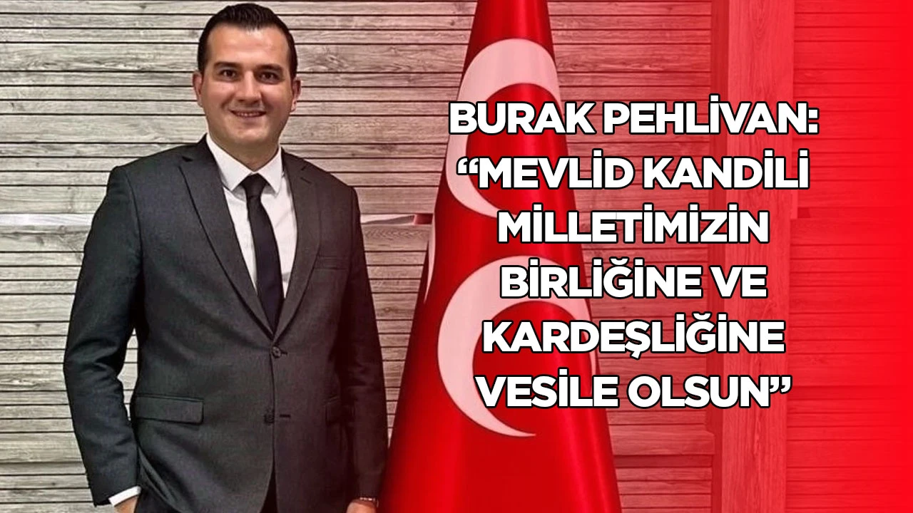 Burak Pehlivan: &ldquo;Mevlid Kandili Milletimizin Birliğine ve Kardeşliğine Vesile Olsun&rdquo;