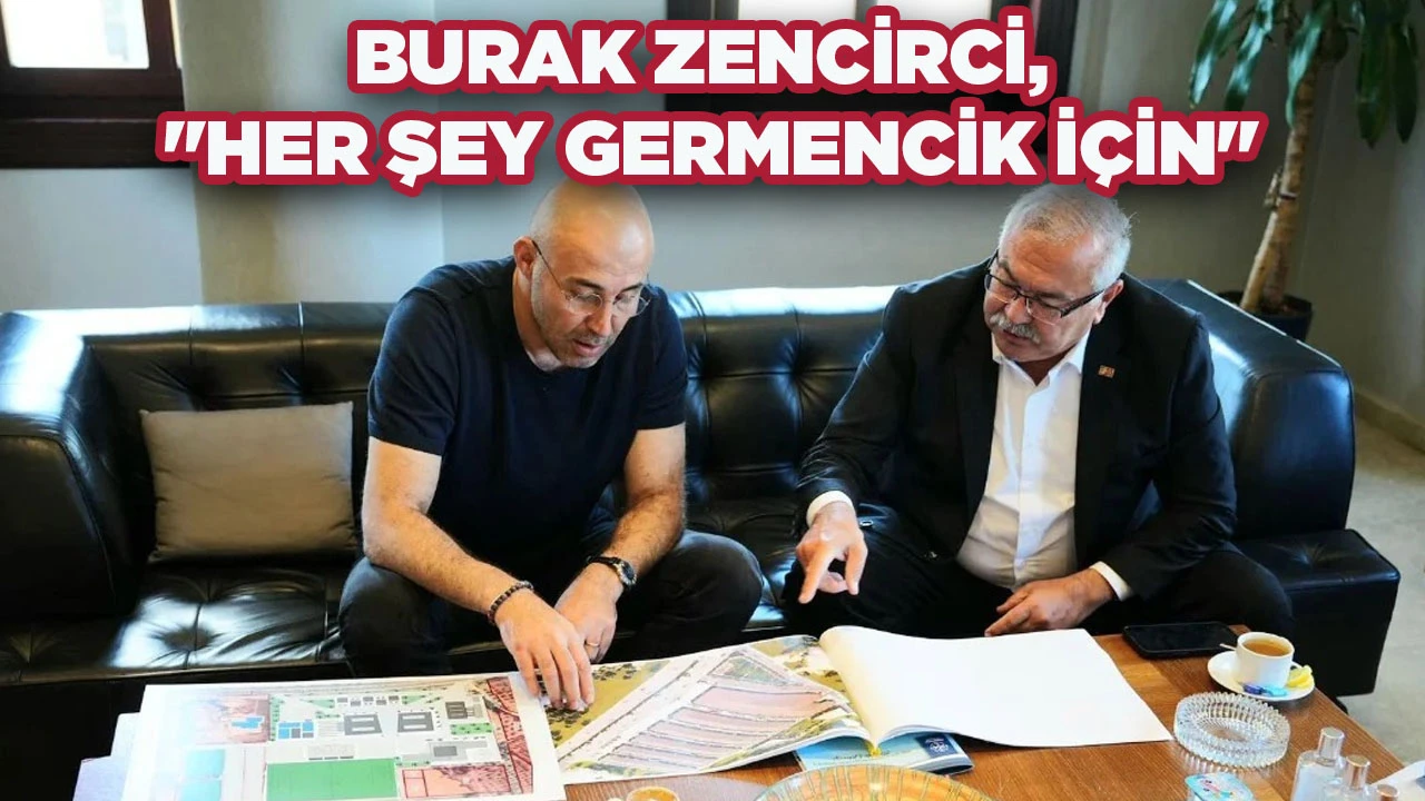BURAK ZENCİRCİ, "HER ŞEY GERMENCİK İ&Ccedil;İN"