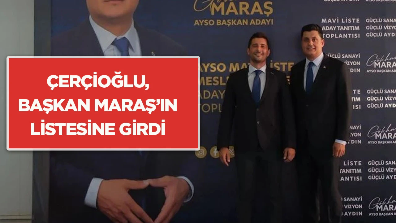&Ccedil;er&ccedil;ioğlu, Başkan Maraş&rsquo;ın listesine girdi