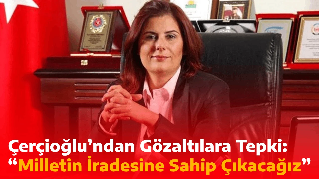 Çerçioğlu’ndan Gözaltılara Tepki: “Milletin İradesine Sahip Çıkacağız”