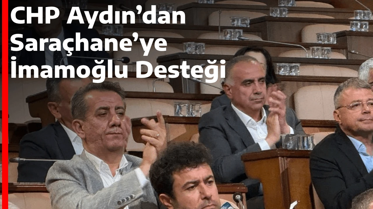 CHP Aydın&rsquo;dan Sara&ccedil;hane&rsquo;ye İmamoğlu Desteği