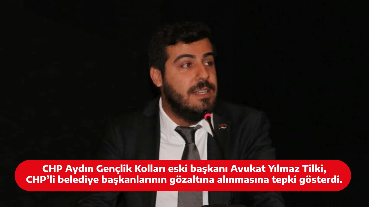 CHP Aydın Gençlik Kolları eski başkanı Avukat Yılmaz Tilki, CHP’li belediye başkanlarının gözaltına alınmasına tepki gösterdi.