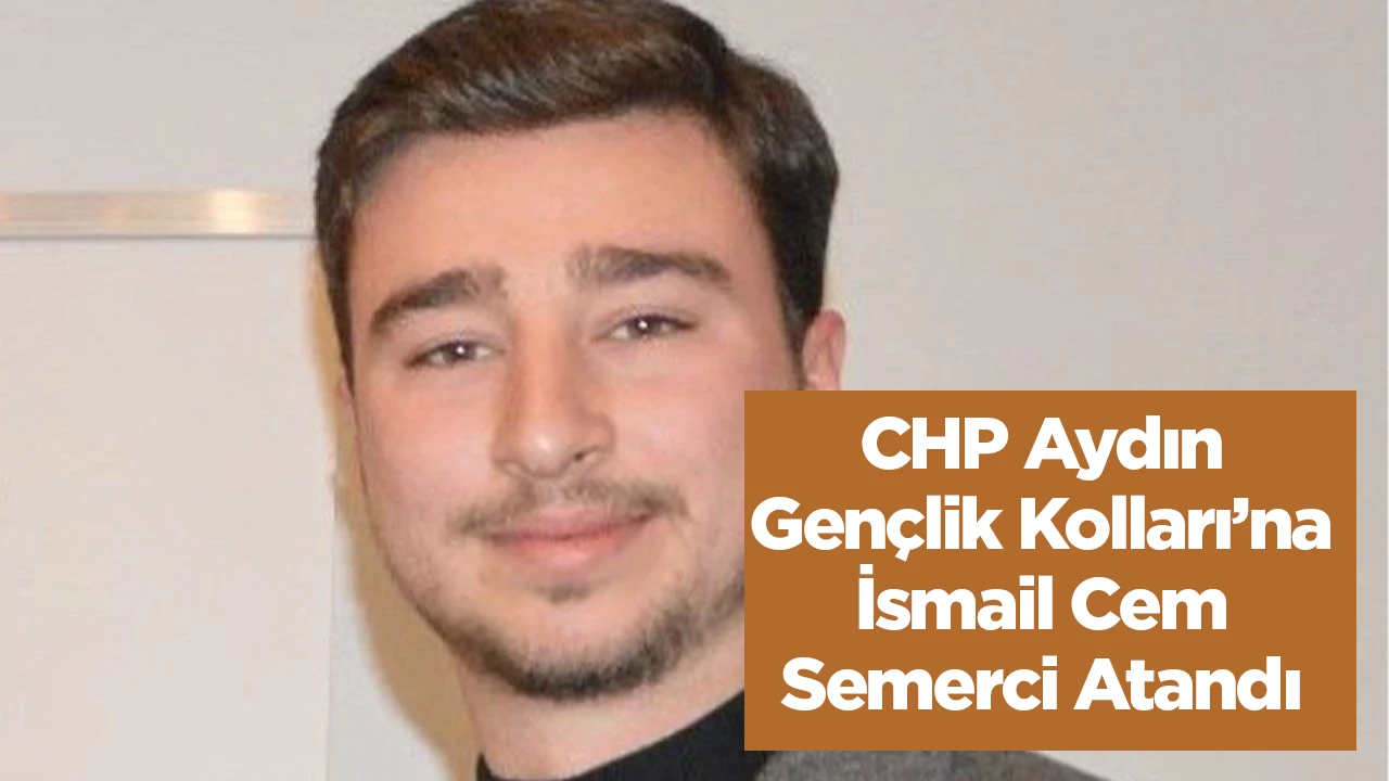 CHP Aydın Gen&ccedil;lik Kolları&rsquo;na İsmail Cem Semerci Atandı