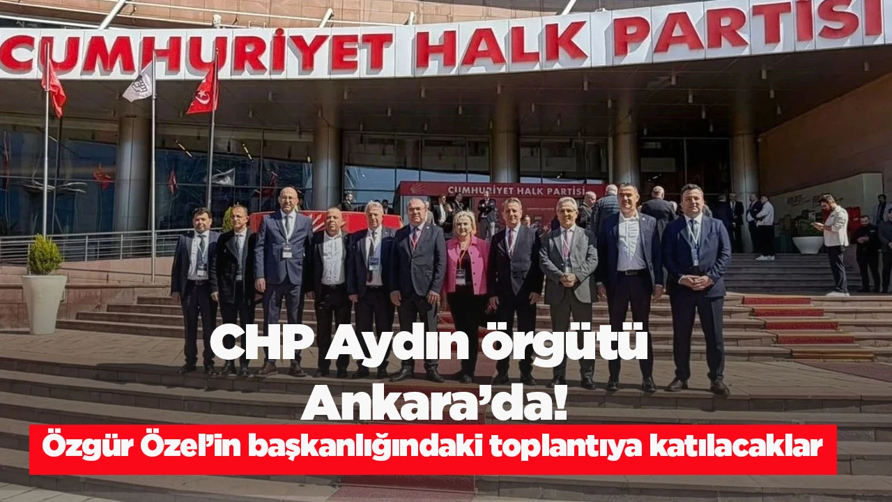 CHP Aydın &ouml;rg&uuml;t&uuml; Ankara&rsquo;da! &Ouml;zg&uuml;r &Ouml;zel&rsquo;in başkanlığındaki toplantıya katılacaklar