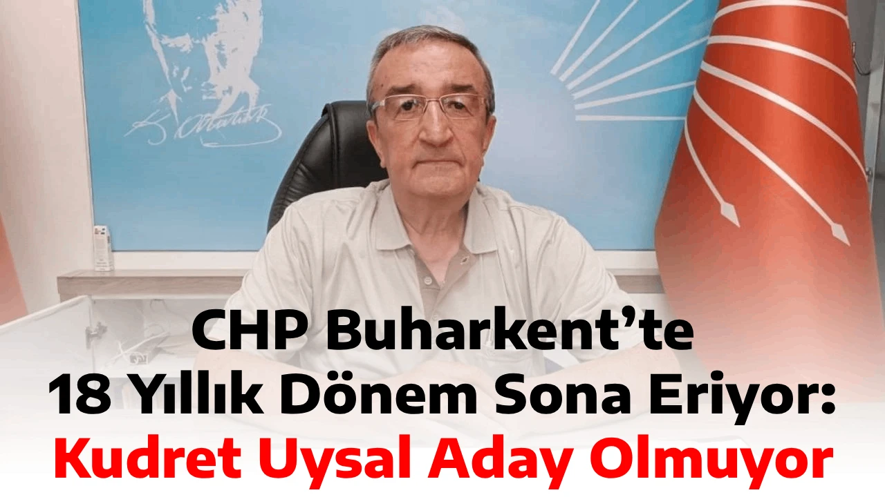 CHP Buharkent&rsquo;te 18 Yıllık D&ouml;nem Sona Eriyor: Kudret Uysal Aday Olmuyor