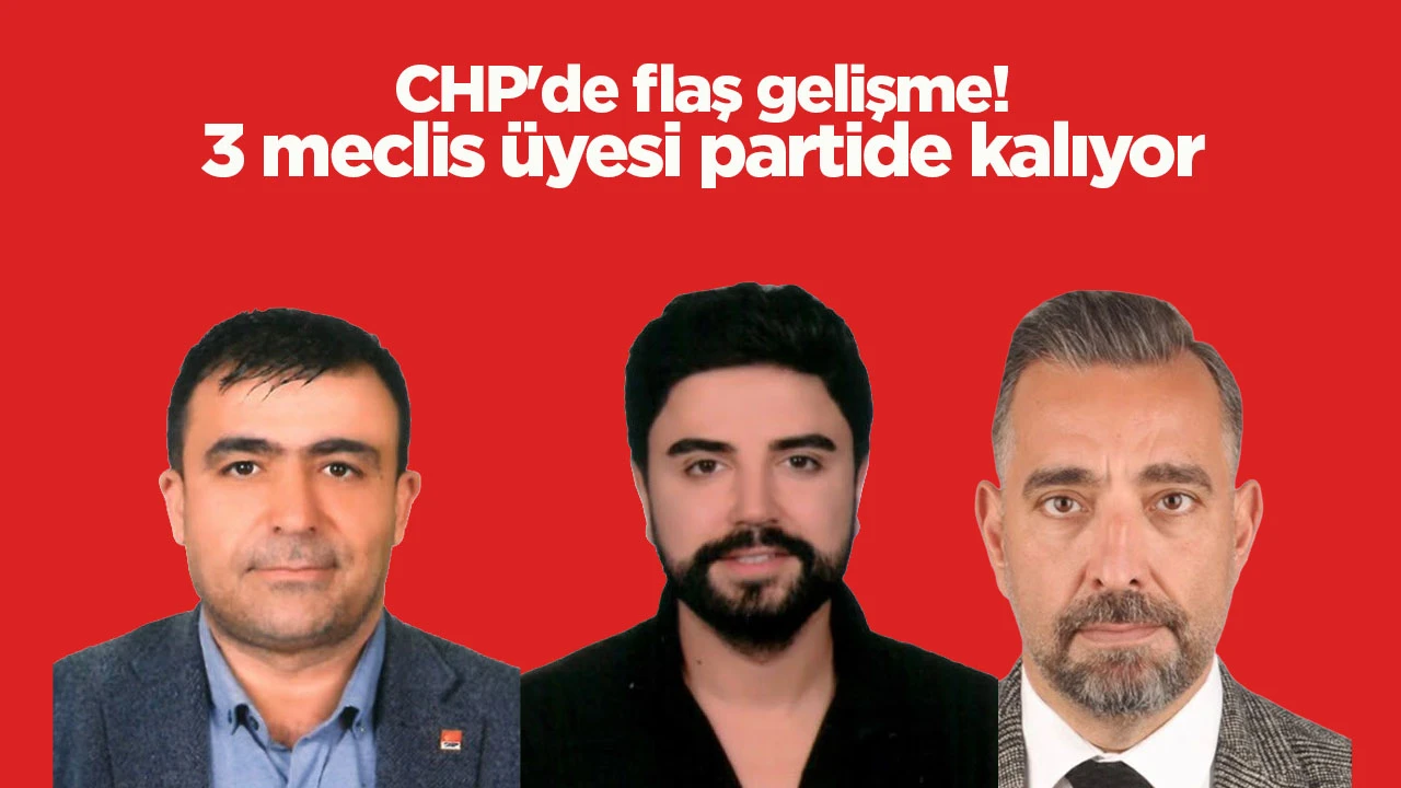 CHP'de flaş gelişme! 3 meclis &uuml;yesi partide kalıyor