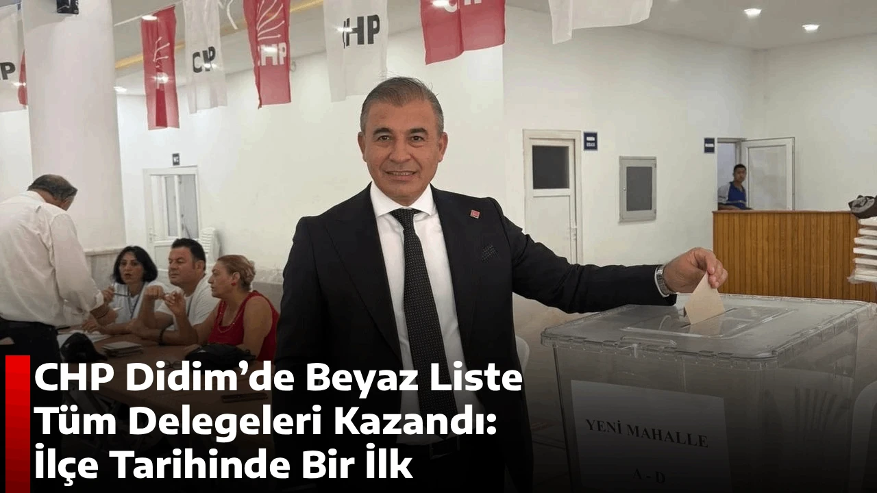 CHP Didim&rsquo;de Beyaz Liste T&uuml;m Delegeleri Kazandı: İl&ccedil;e Tarihinde Bir İlk