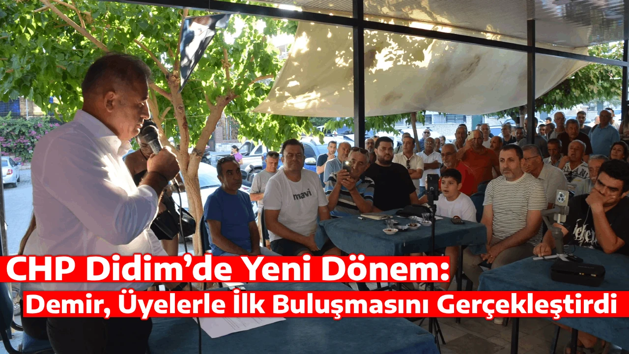 CHP Didim&rsquo;de Yeni D&ouml;nem: Demir, &Uuml;yelerle İlk Buluşmasını Ger&ccedil;ekleştirdi