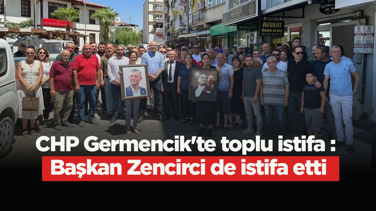CHP Germencik'te toplu istifa : Başkan Zencirci de istifa etti