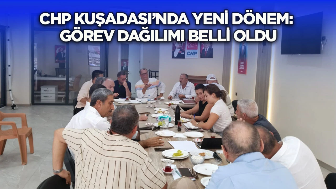 CHP Kuşadası&rsquo;nda yeni d&ouml;nem: G&ouml;rev dağılımı belli oldu