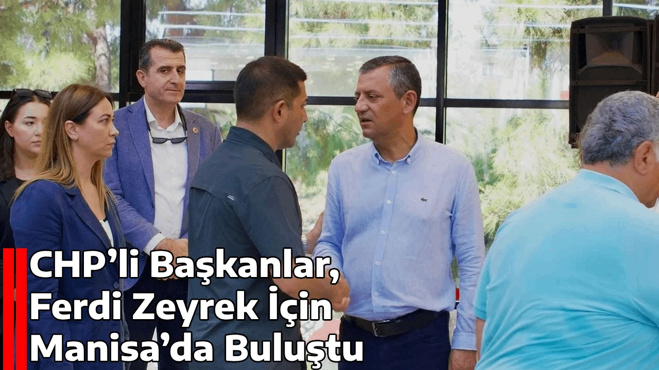 CHP’li Başkanlar, Ferdi Zeyrek İçin Manisa’da Buluştu