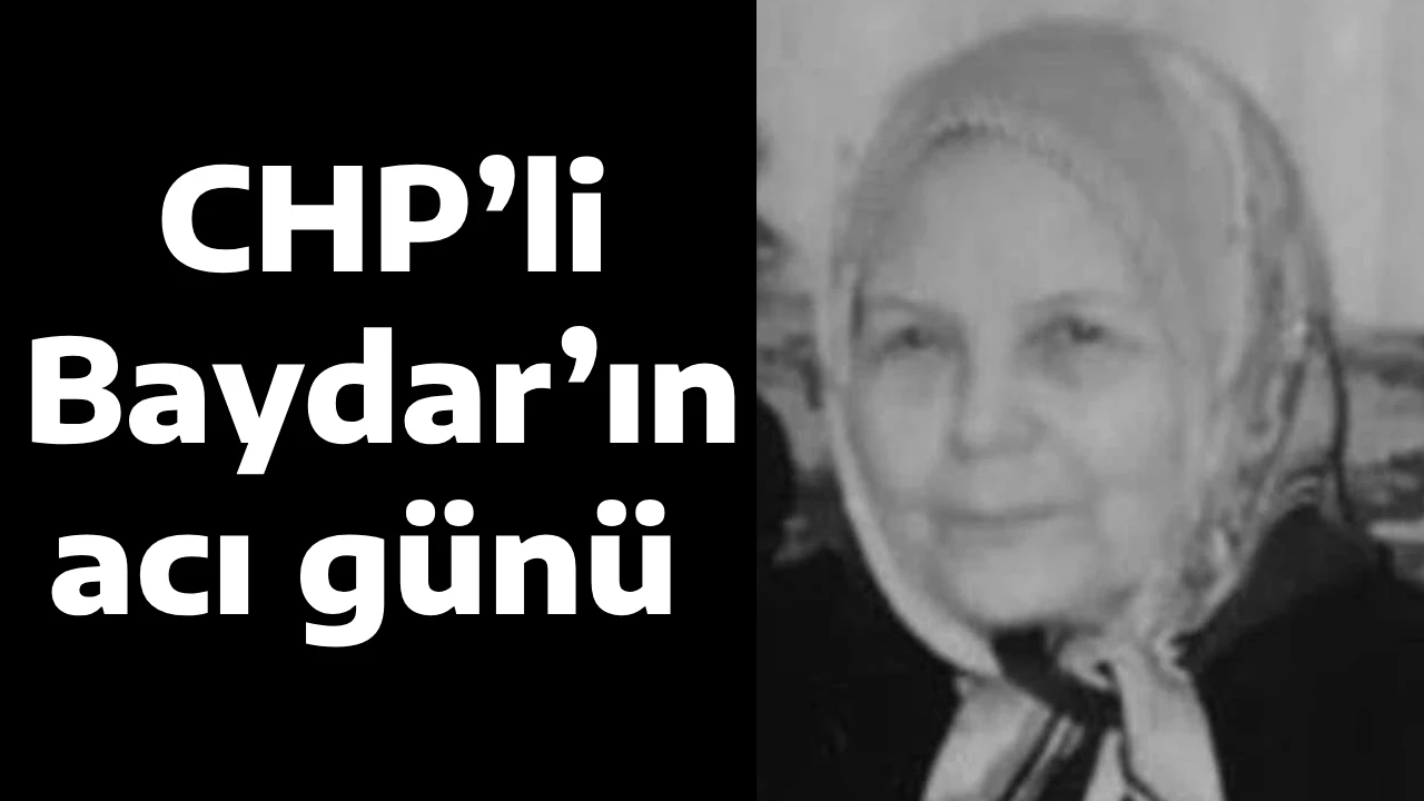 CHP&rsquo;li Baydar&rsquo;ın acı g&uuml;n&uuml; 