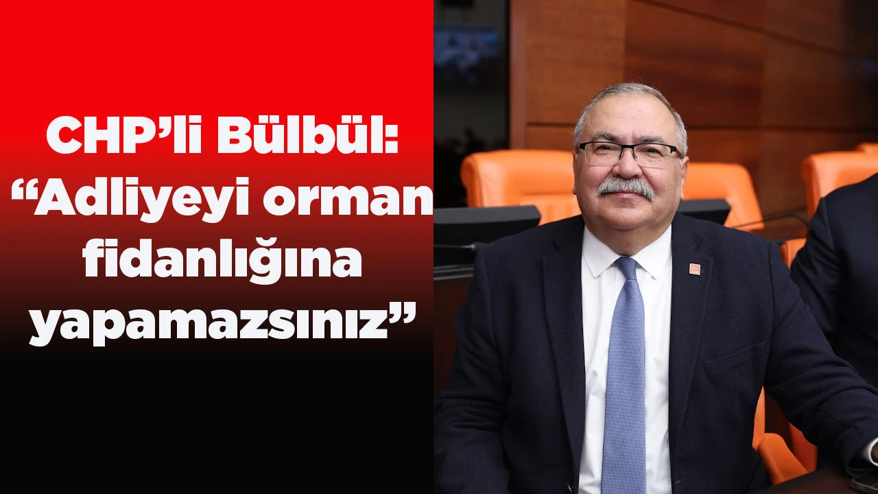 CHP&rsquo;li B&uuml;lb&uuml;l: &ldquo;Adliyeyi orman fidanlığına yapamazsınız&rdquo;