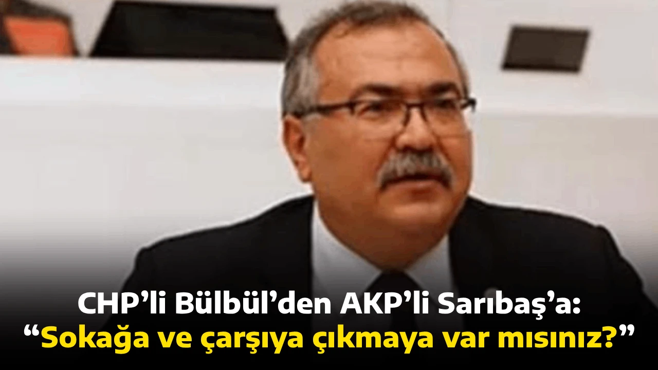 CHP&rsquo;li B&uuml;lb&uuml;l&rsquo;den AK Parti&rsquo;li Sarıbaş&rsquo;a: &ldquo;Sokağa ve &ccedil;arşıya &ccedil;ıkmaya var mısınız?&rdquo;