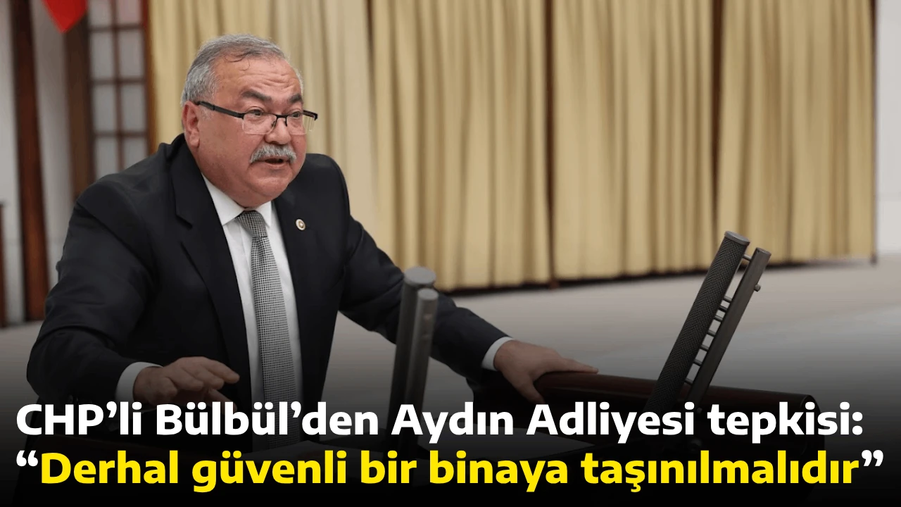 CHP&rsquo;li B&uuml;lb&uuml;l&rsquo;den Aydın Adliyesi tepkisi: &ldquo;Derhal g&uuml;venli bir binaya taşınılmalıdır&rdquo;