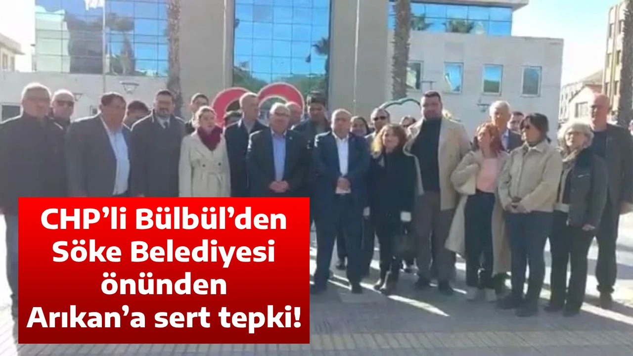 CHP&rsquo;li B&uuml;lb&uuml;l&rsquo;den S&ouml;ke Belediyesi &ouml;n&uuml;nden Arıkan&rsquo;a sert tepki!